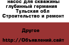 насос для скважины глубинный германия - Тульская обл. Строительство и ремонт » Другое   